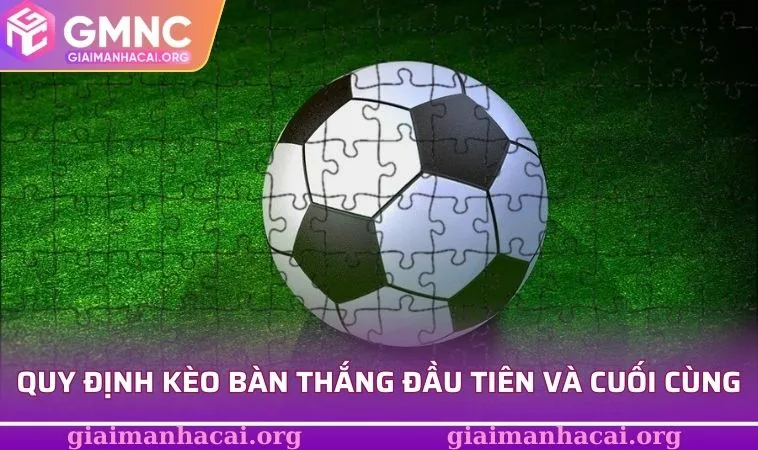 Các quy định cơ bản về kèo bàn thắng đầu tiên và cuối cùng
