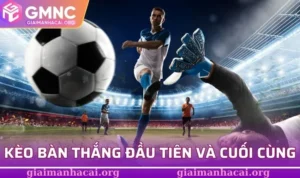 Kèo bàn thắng đầu tiên và cuối cùng
