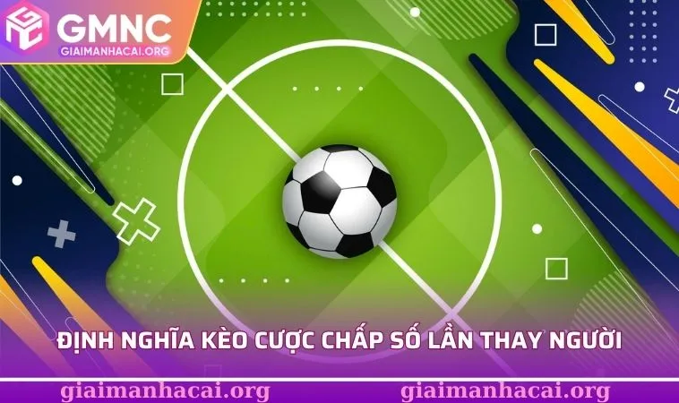 Định nghĩa kèo cược chấp số lần thay người