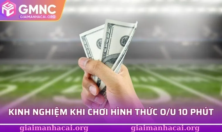 Kinh nghiệm hữu ích khi chơi hình thức O/U 10 phút