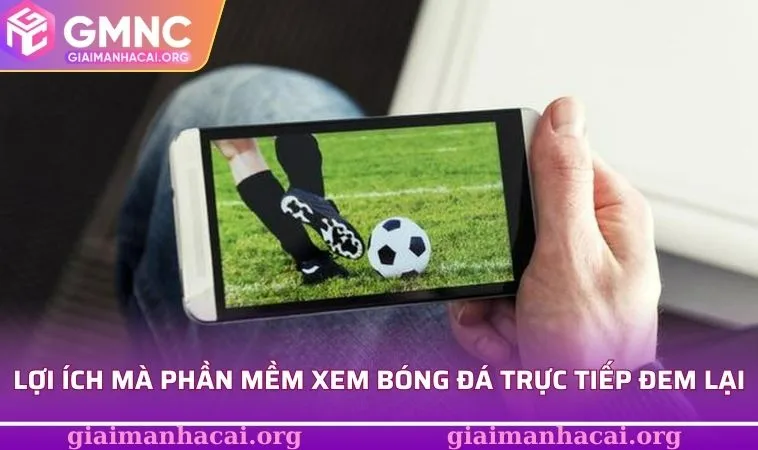 Phần Mềm Xem Bóng Đá Trực Tiếp - Khoảnh Khắc Lịch Sử Hấp Dẫn 1 Lợi ích mà phần mềm xem bóng đá trực tiếp đem lại