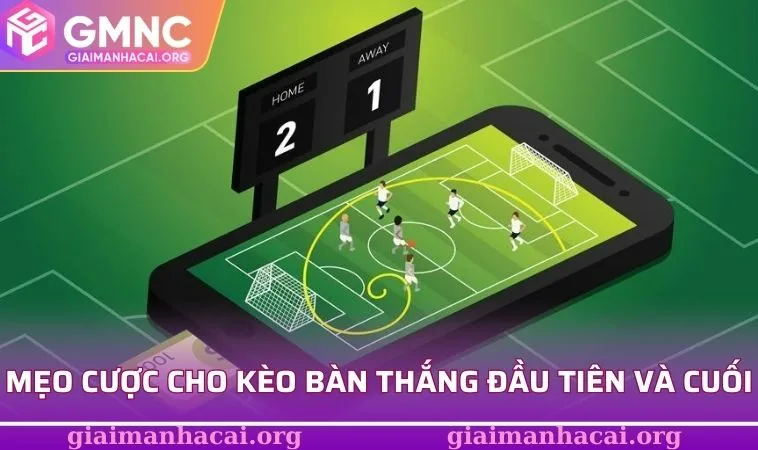 Mẹo cược thông minh cho kèo bàn thắng đầu tiên và cuối