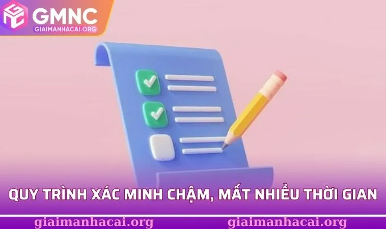 Quy trình xác minh chậm và mất nhiều thời gian