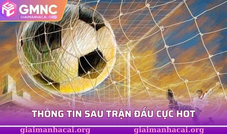 Xem Tin Bóng Đá Nóng Hổi - Cập Nhật Nhanh Từng Phút Giây 2 Thông tin sau trận đấu cực hot